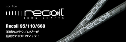 Recoil 95/110/660 革新的なテクノロジーが搭載されたIRONシャフト