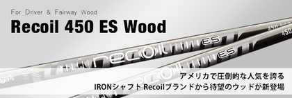 Recoil 450 ES Wood アメリカで圧倒的な人気を誇るIRONシャフトRecoilブランドから待望のウッドが新登場